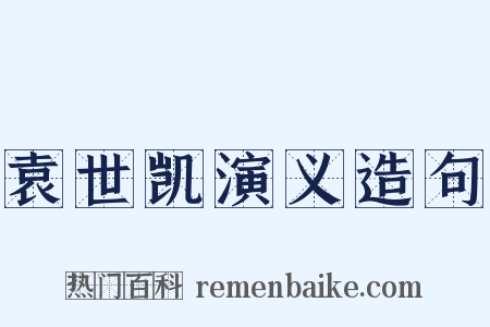 袁世凯演义造句是什么意思的图片